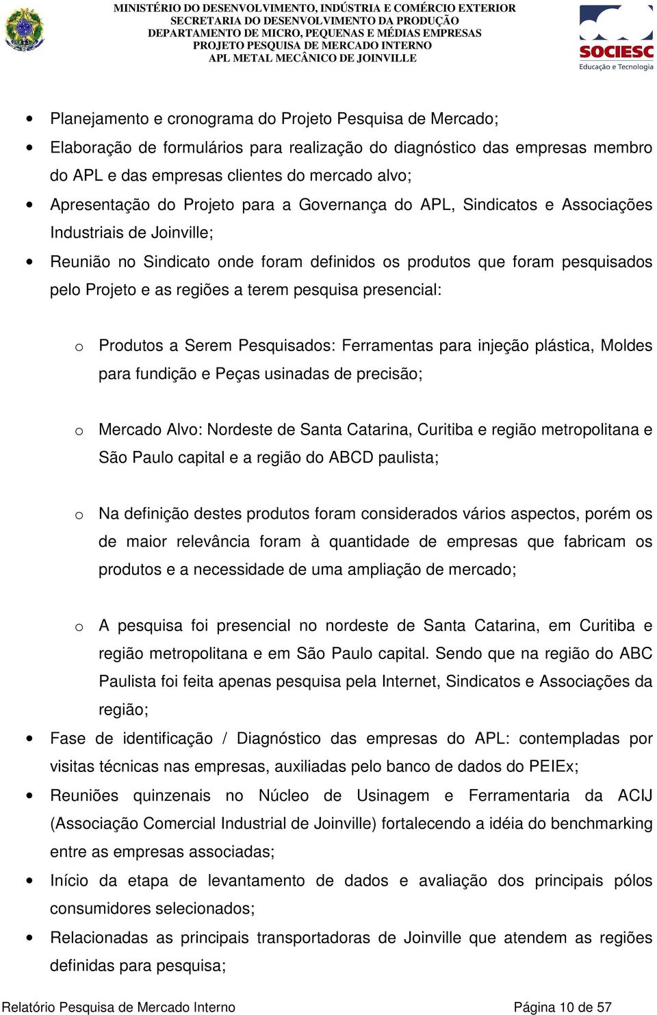 pesquisa presencial: o Produtos a Serem Pesquisados: Ferramentas para injeção plástica, Moldes para fundição e Peças usinadas de precisão; o Mercado Alvo: Nordeste de Santa Catarina, Curitiba e