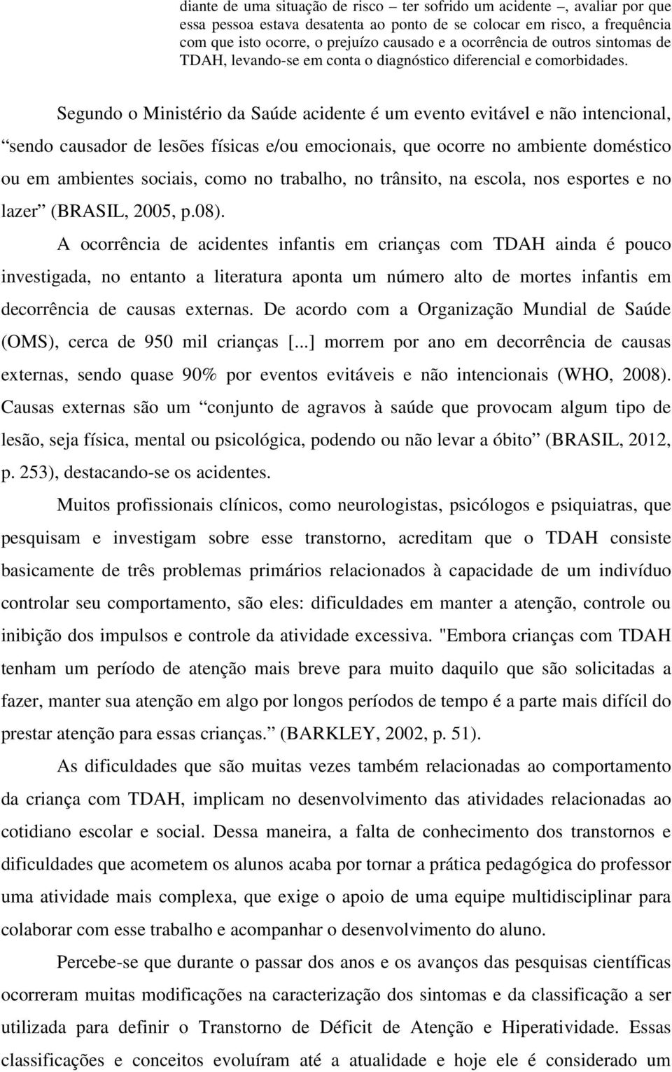 Segundo o Ministério da Saúde acidente é um evento evitável e não intencional, sendo causador de lesões físicas e/ou emocionais, que ocorre no ambiente doméstico ou em ambientes sociais, como no