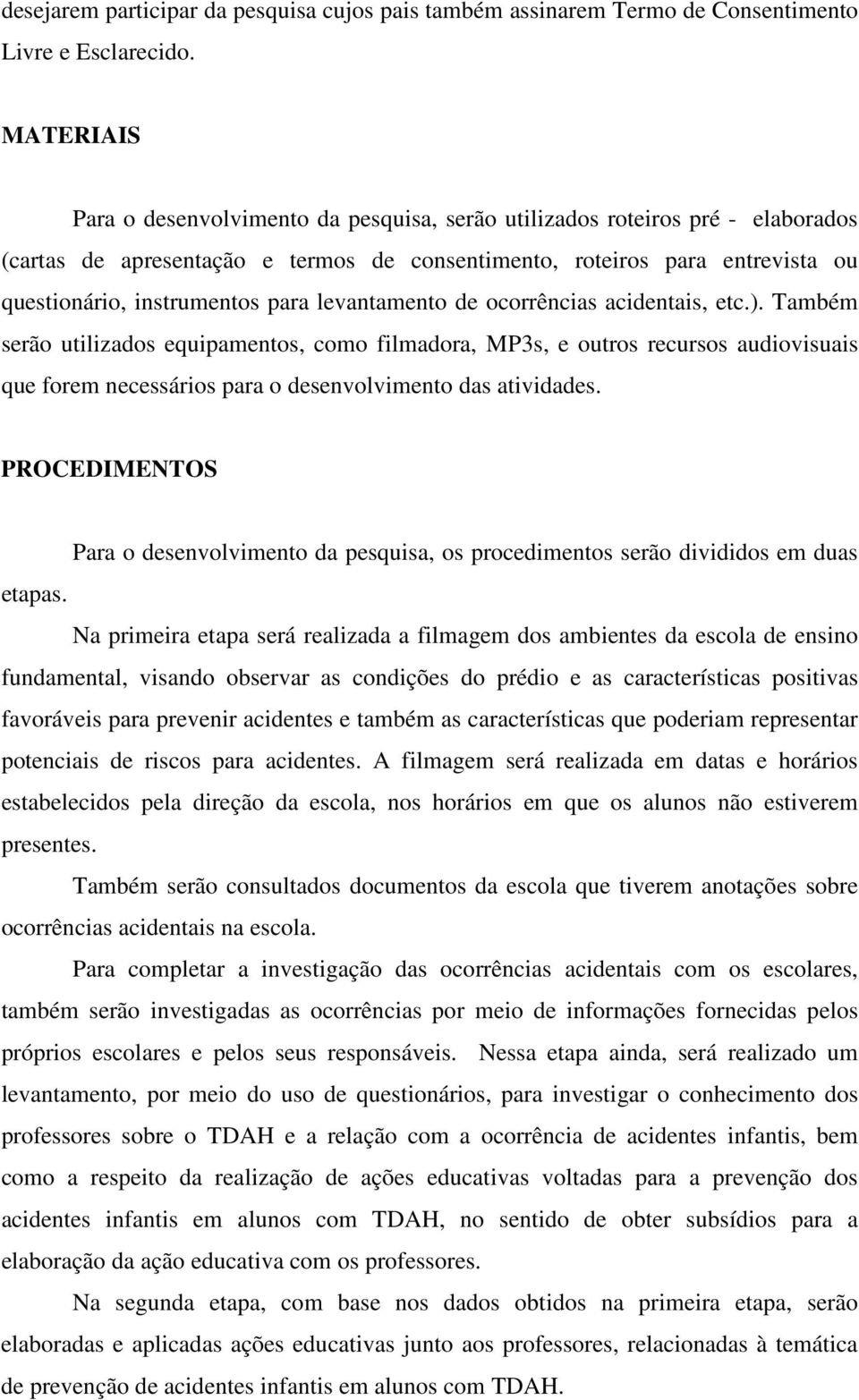 levantamento de ocorrências acidentais, etc.). Também serão utilizados equipamentos, como filmadora, MP3s, e outros recursos audiovisuais que forem necessários para o desenvolvimento das atividades.