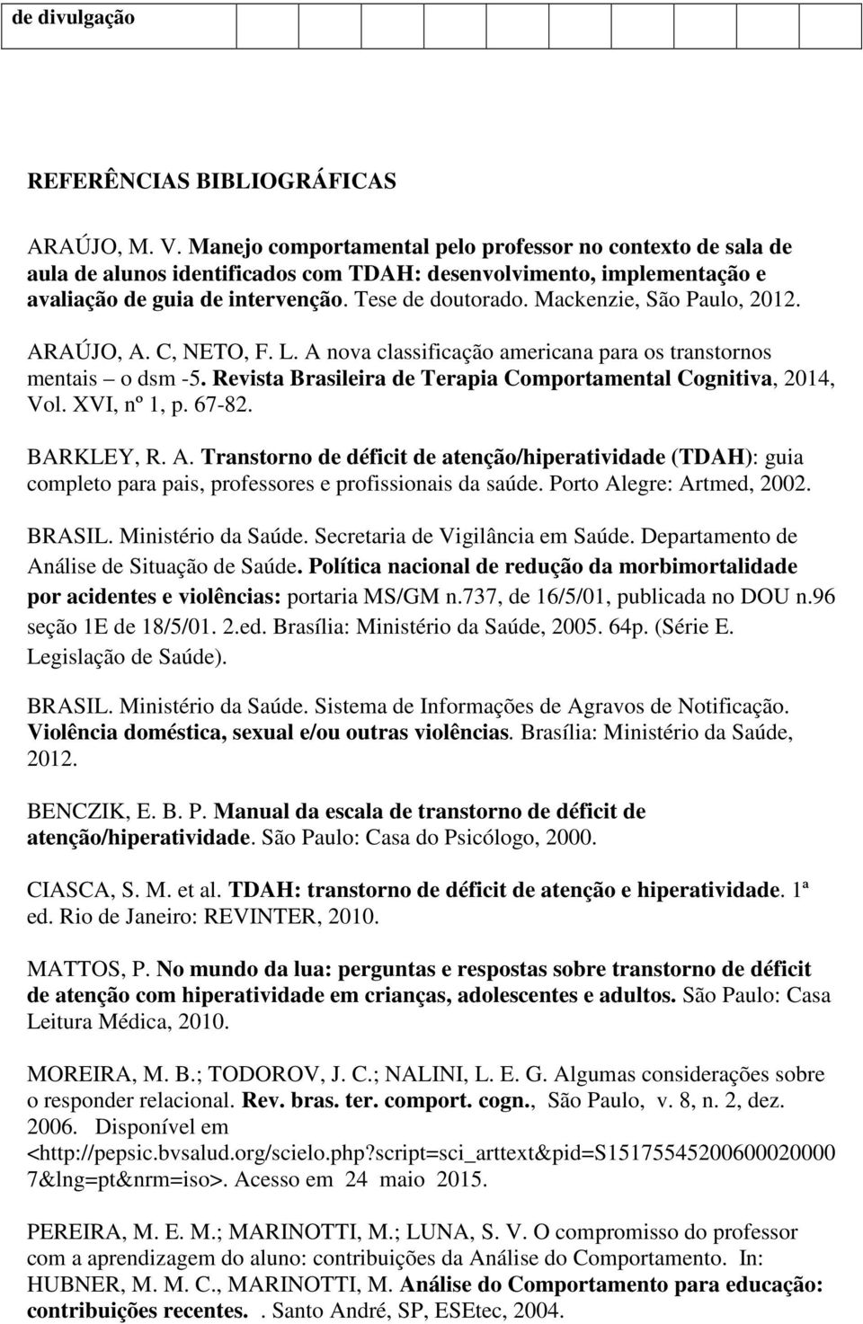 Mackenzie, São Paulo, 2012. ARAÚJO, A. C, NETO, F. L. A nova classificação americana para os transtornos mentais o dsm -5. Revista Brasileira de Terapia Comportamental Cognitiva, 2014, Vol.