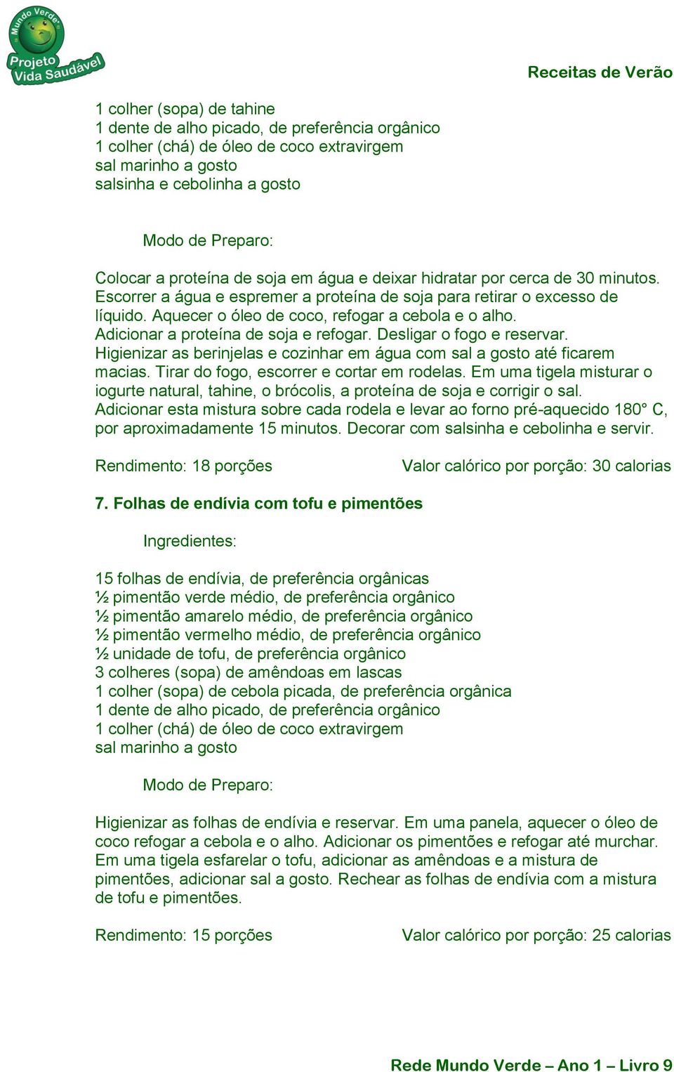 Adicionar a proteína de soja e refogar. Desligar o fogo e reservar. Higienizar as berinjelas e cozinhar em água com sal a gosto até ficarem macias. Tirar do fogo, escorrer e cortar em rodelas.