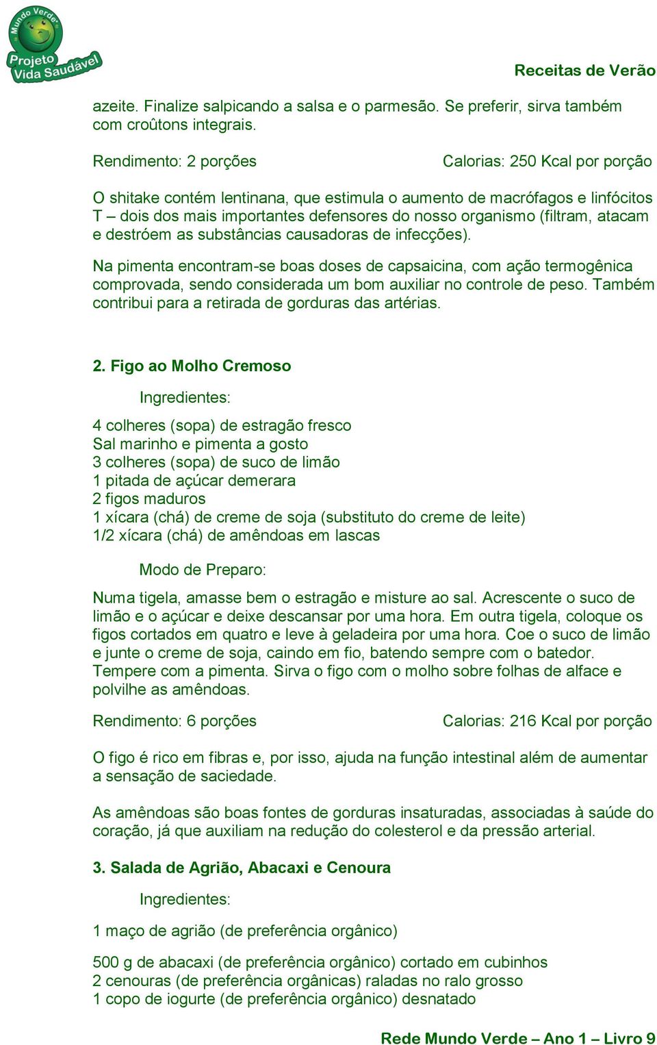 atacam e destróem as substâncias causadoras de infecções). Na pimenta encontram-se boas doses de capsaicina, com ação termogênica comprovada, sendo considerada um bom auxiliar no controle de peso.