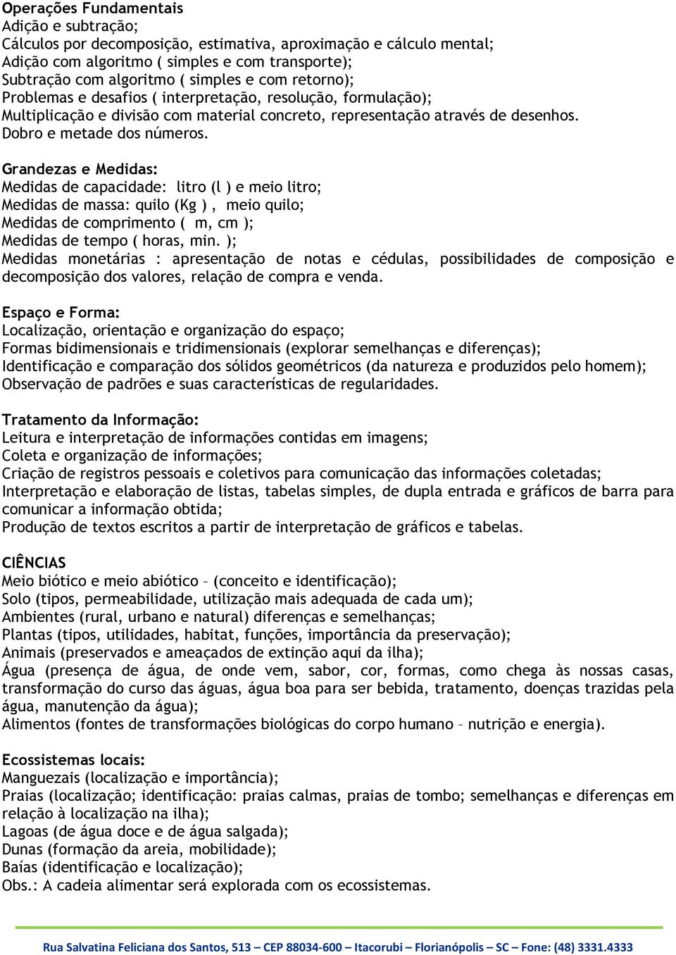 Grandezas e Medidas: Medidas de capacidade: litro (l ) e meio litro; Medidas de massa: quilo (Kg ), meio quilo; Medidas de comprimento ( m, cm ); Medidas de tempo ( horas, min.