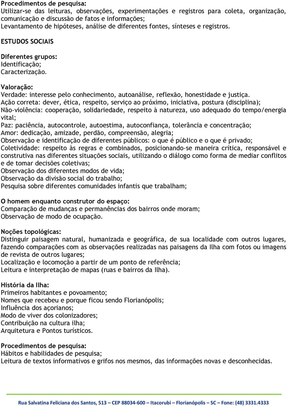 Valoração: Verdade: interesse pelo conhecimento, autoanálise, reflexão, honestidade e justiça.