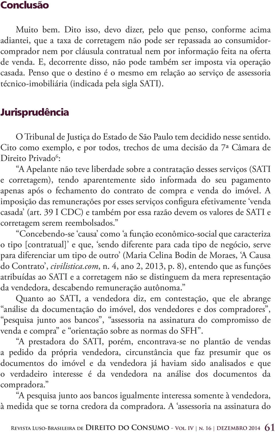 de venda. E, decorrente disso, não pode também ser imposta via operação casada. Penso que o destino é o mesmo em relação ao serviço de assessoria técnico-imobiliária (indicada pela sigla SATI).