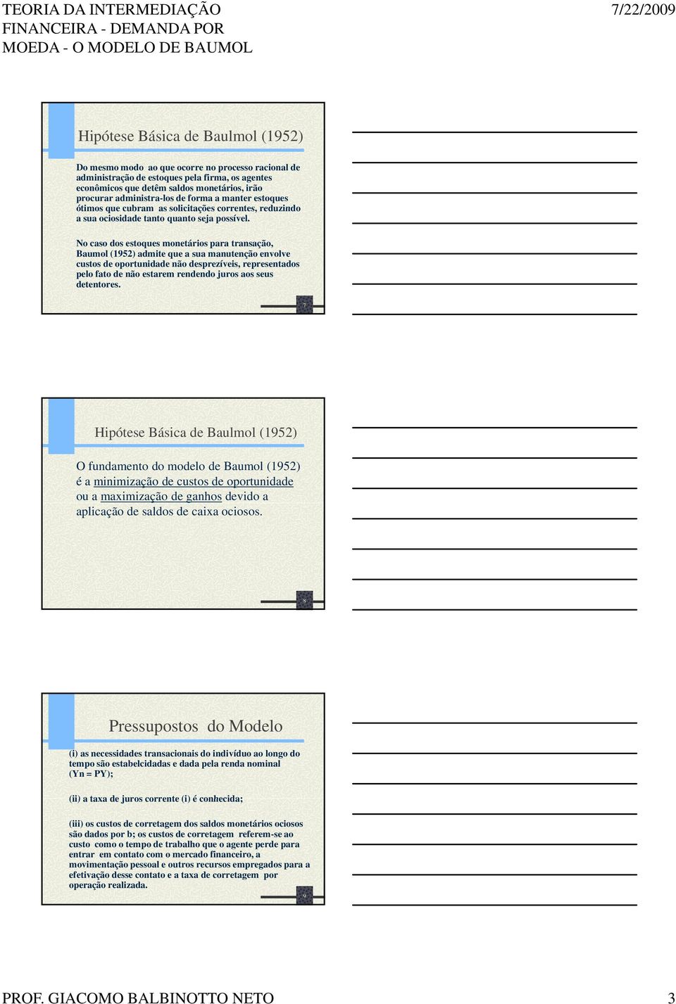 No caso dos estoques monetários para transação, Baumol (1952) admite que a sua manutenção envolve custos de oportunidade não desprezíveis, representados pelo fato de não estarem rendendo juros aos