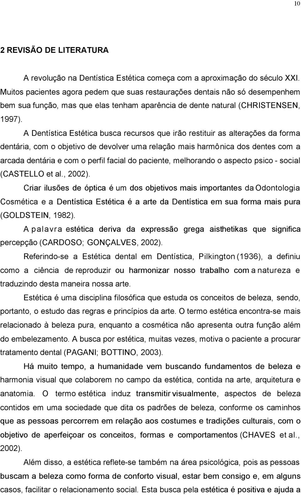 A Dentística Estética busca recursos que irão restituir as alterações da forma dentária, com o objetivo de devolver uma relação mais harmônica dos dentes com a arcada dentária e com o perfil facial