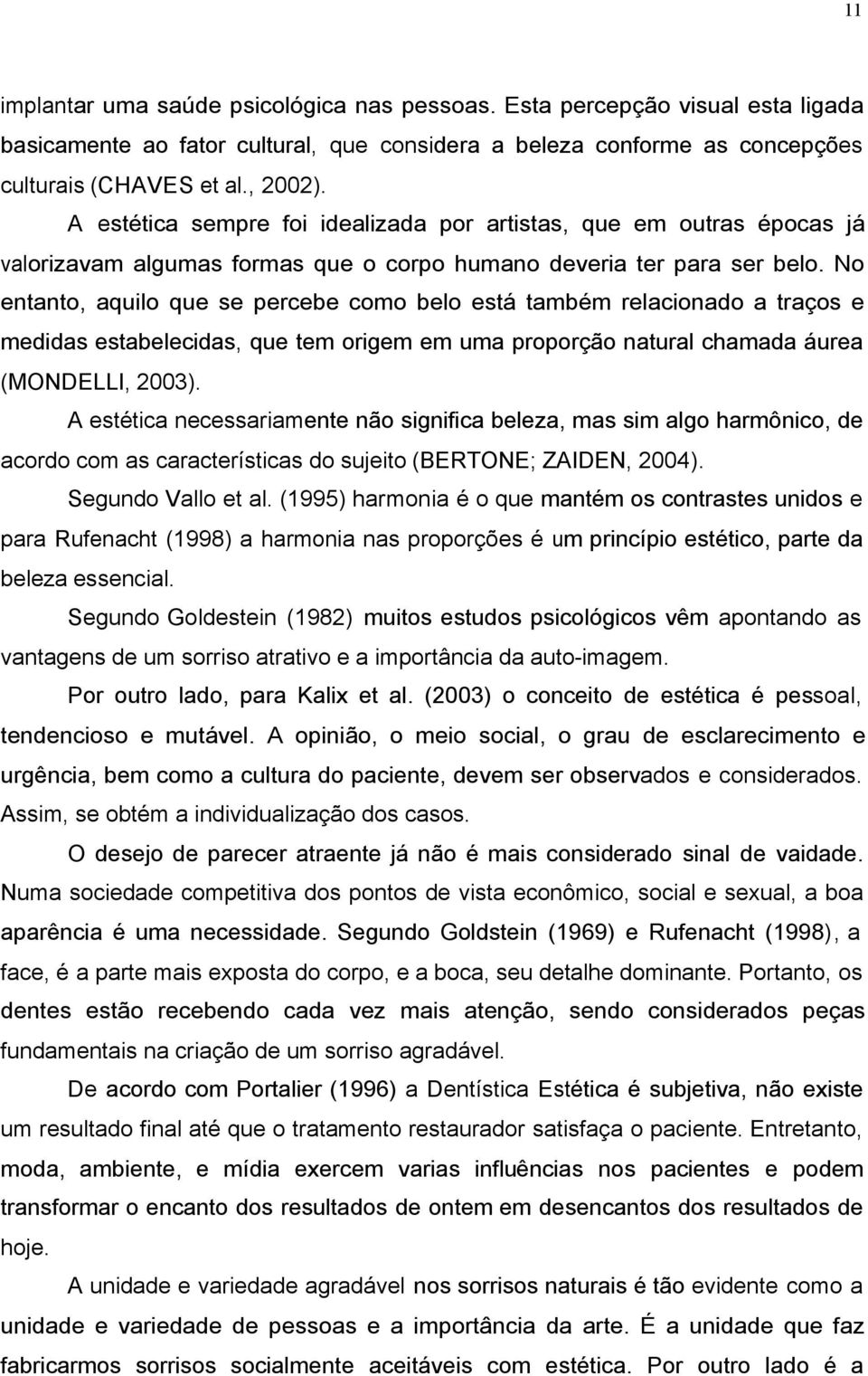 No entanto, aquilo que se percebe como belo está também relacionado a traços e medidas estabelecidas, que tem origem em uma proporção natural chamada áurea (MONDELLI, 2003).