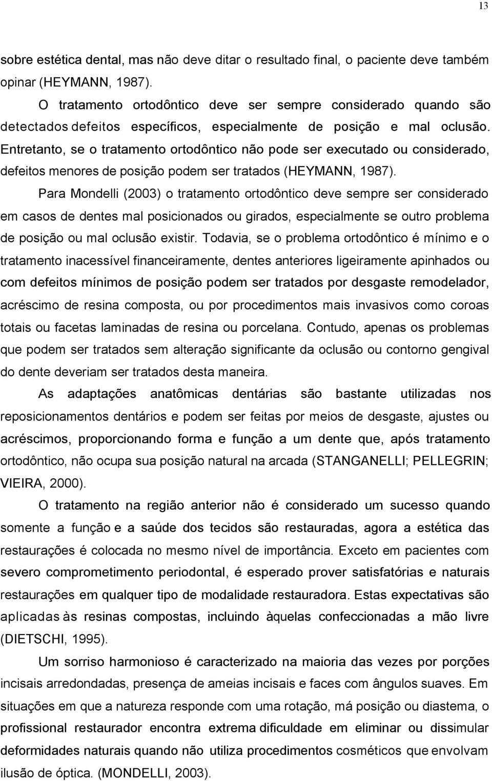 Entretanto, se o tratamento ortodôntico não pode ser executado ou considerado, defeitos menores de posição podem ser tratados (HEYMANN, 1987).