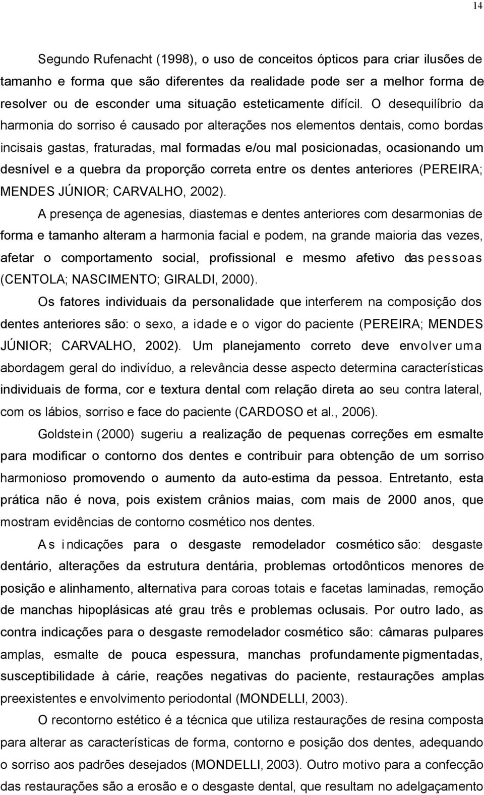 O desequilíbrio da harmonia do sorriso é causado por alterações nos elementos dentais, como bordas incisais gastas, fraturadas, mal formadas e/ou mal posicionadas, ocasionando um desnível e a quebra