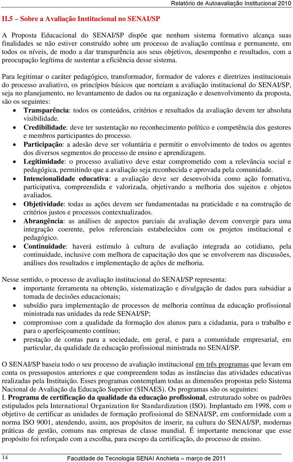 Para legitimar o caráter pedagógico, transformador, formador de valores e diretrizes institucionais do processo avaliativo, os princípios básicos que norteiam a avaliação institucional do SENAI/SP,