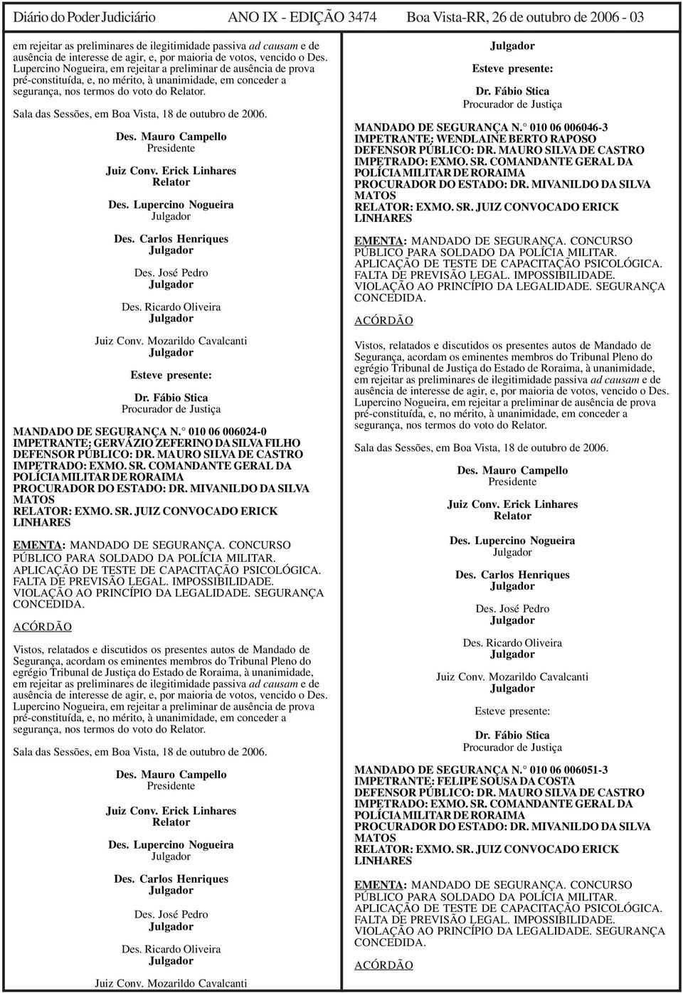 Sala das Sessões, em Boa Vista, 18 de outubro de 2006. Des. Mauro Campello Presidente Juiz Conv. Erick Linhares Relator Des. Lupercino Nogueira Des. Carlos Henriques Des. José Pedro Des.