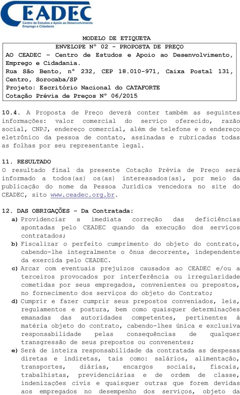 A Proposta de Preço deverá conter também as seguintes informações: valor comercial do serviço oferecido, razão social, CNPJ, endereço comercial, além de telefone e o endereço eletrônico da pessoa de