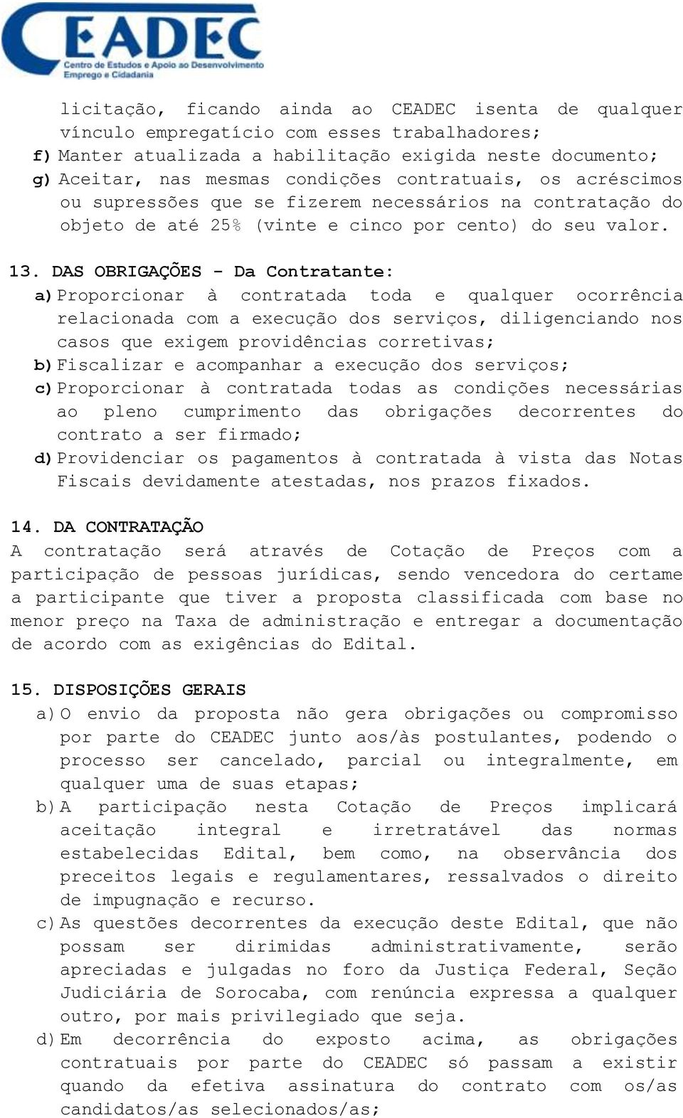 DAS OBRIGAÇÕES - Da Contratante: a) Proporcionar à contratada toda e qualquer ocorrência relacionada com a execução dos serviços, diligenciando nos casos que exigem providências corretivas; b)