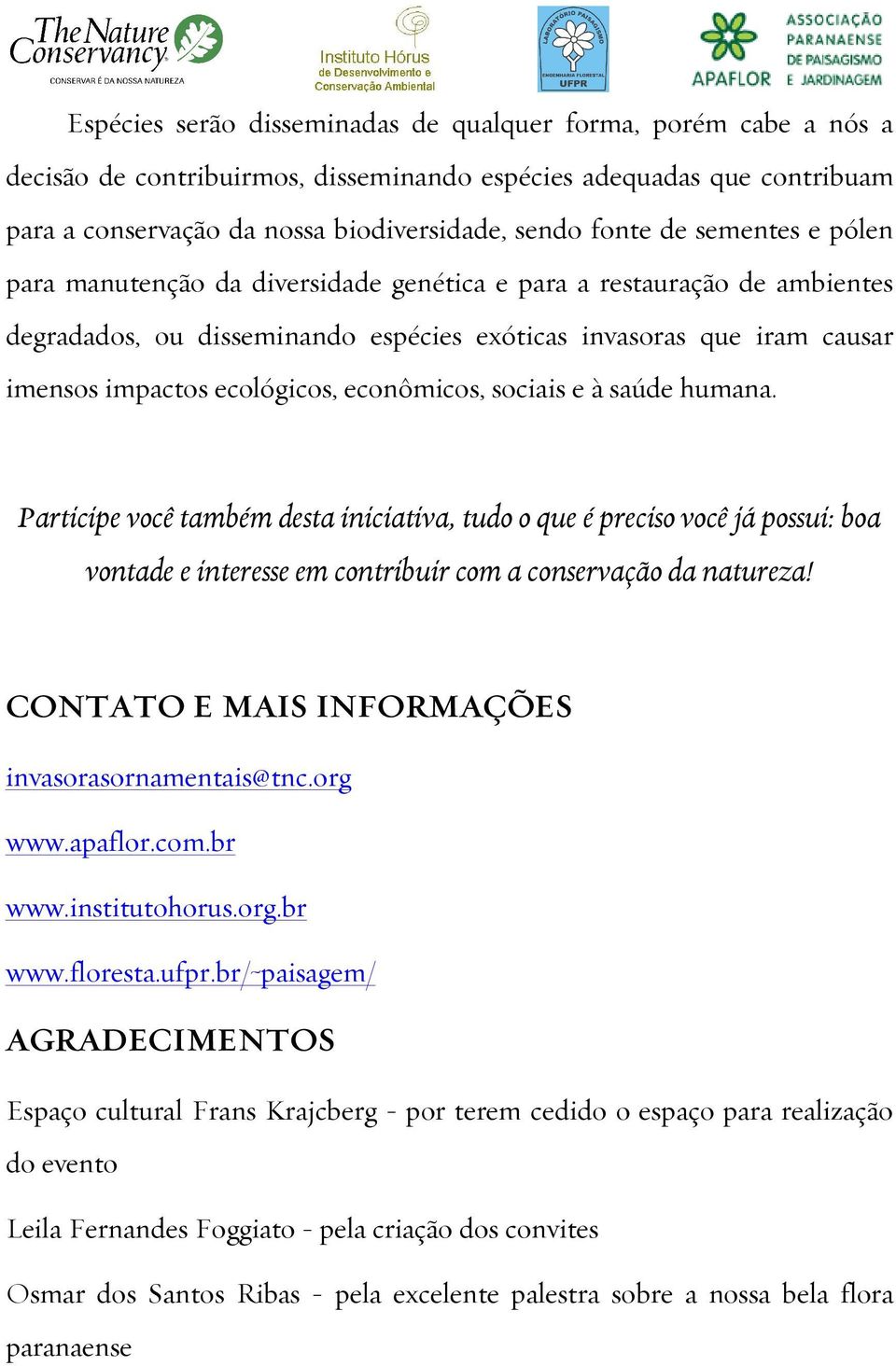 econômicos, sociais e à saúde humana. Participe você também desta iniciativa, tudo o que é preciso você já possui: boa vontade e interesse em contribuir com a conservação da natureza!