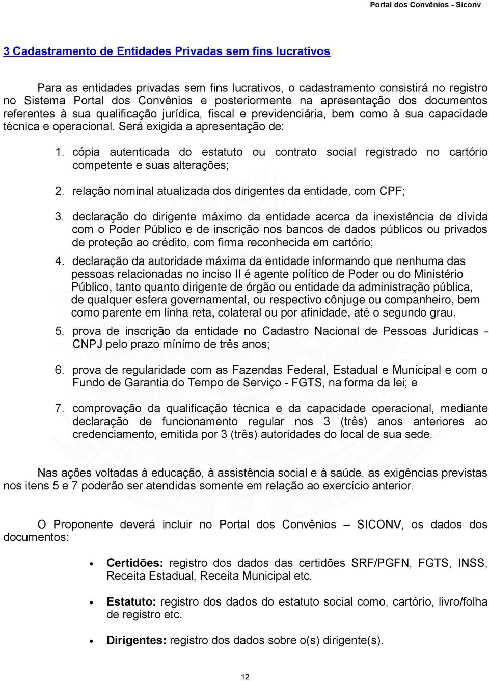 cópia autenticada do estatuto ou contrato social registrado no cartório competente e suas alterações; 2. relação nominal atualizada dos dirigentes da entidade, com CPF; 3.