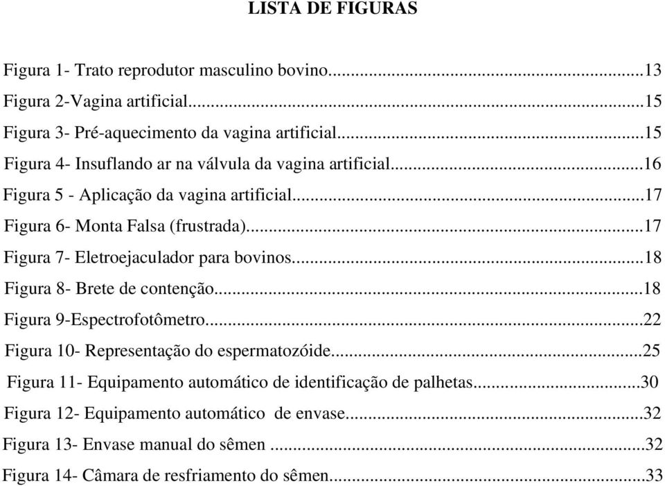 ..17 Figura 7- Eletroejaculador para bovinos...18 Figura 8- Brete de contenção...18 Figura 9-Espectrofotômetro...22 Figura 10- Representação do espermatozóide.