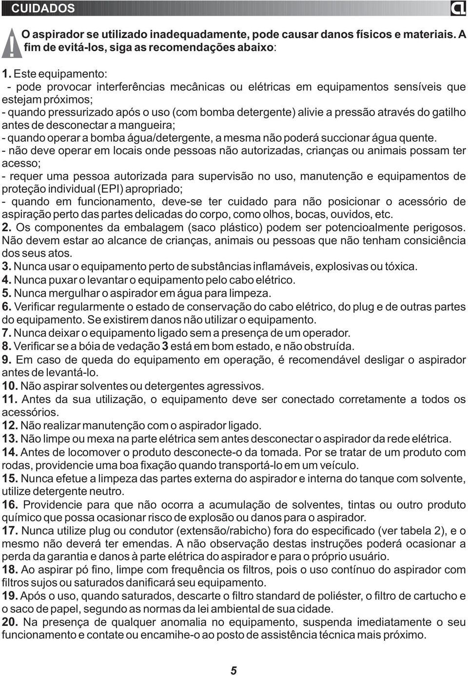 gatilho antes de desconectar a mangueira; quando operar a bomba água/detergente, a mesma não poderá succionar água quente.