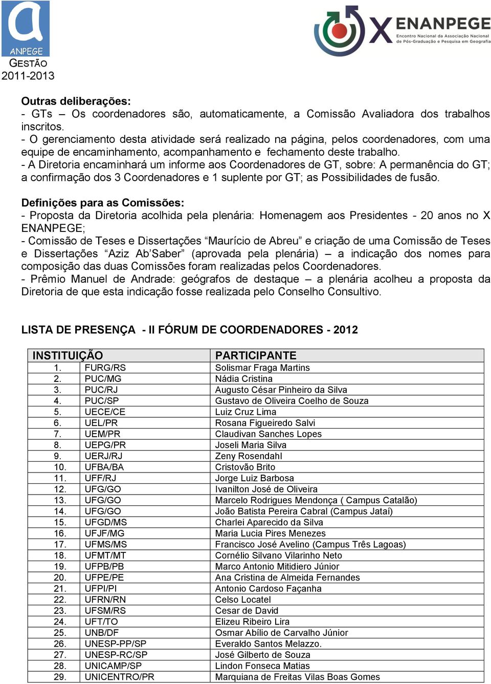 - A Diretoria encaminhará um informe aos Coordenadores de GT, sobre: A permanência do GT; a confirmação dos 3 Coordenadores e 1 suplente por GT; as Possibilidades de fusão.