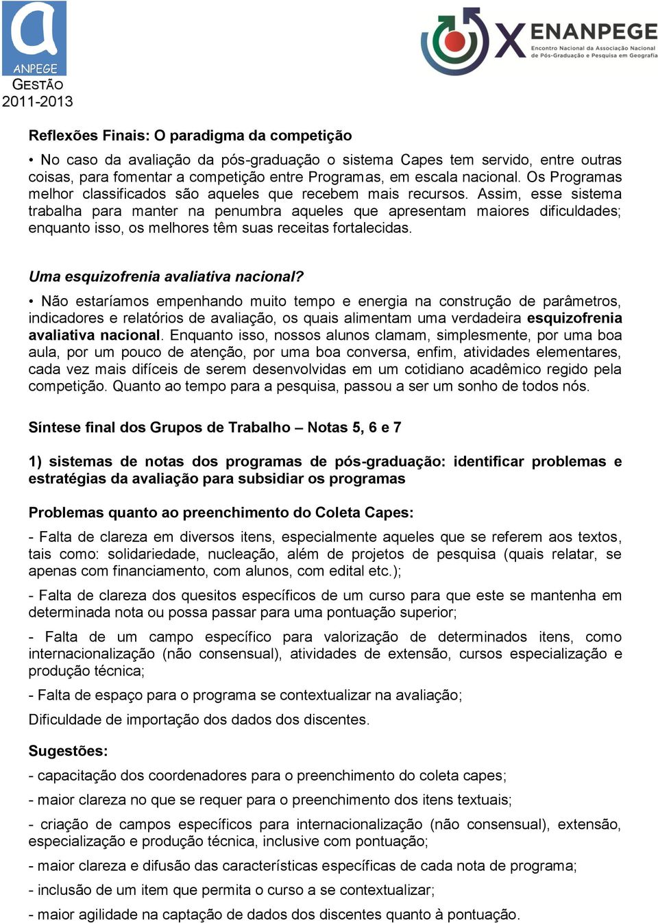 Assim, esse sistema trabalha para manter na penumbra aqueles que apresentam maiores dificuldades; enquanto isso, os melhores têm suas receitas fortalecidas. Uma esquizofrenia avaliativa nacional?