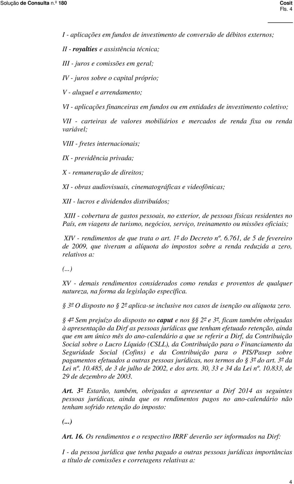 fretes internacionais; IX - previdência privada; X - remuneração de direitos; XI - obras audiovisuais, cinematográficas e videofônicas; XII - lucros e dividendos distribuídos; XIII - cobertura de