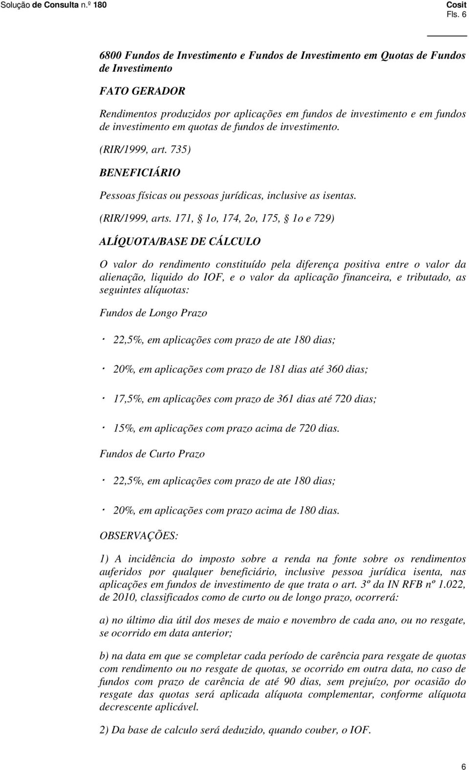 171, 1o, 174, 2o, 175, 1o e 729) ALÍQUOTA/BASE DE CÁLCULO O valor do rendimento constituído pela diferença positiva entre o valor da alienação, liquido do IOF, e o valor da aplicação financeira, e