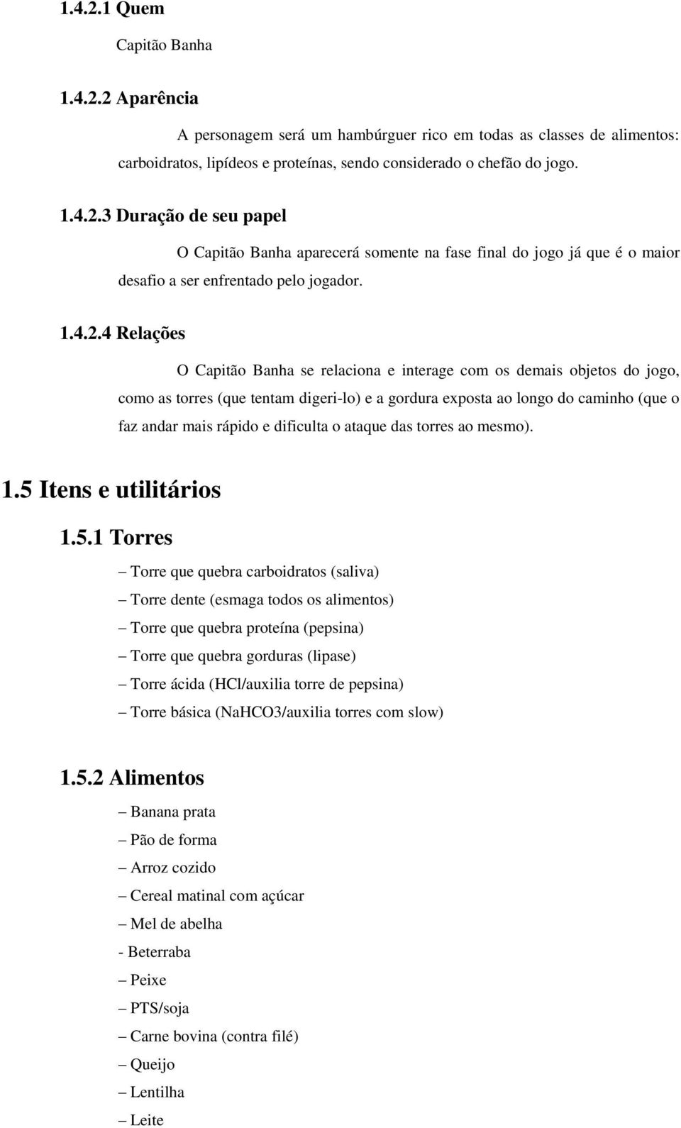 4 Relações O Capitão Banha se relaciona e interage com os demais objetos do jogo, como as torres (que tentam digeri-lo) e a gordura exposta ao longo do caminho (que o faz andar mais rápido e