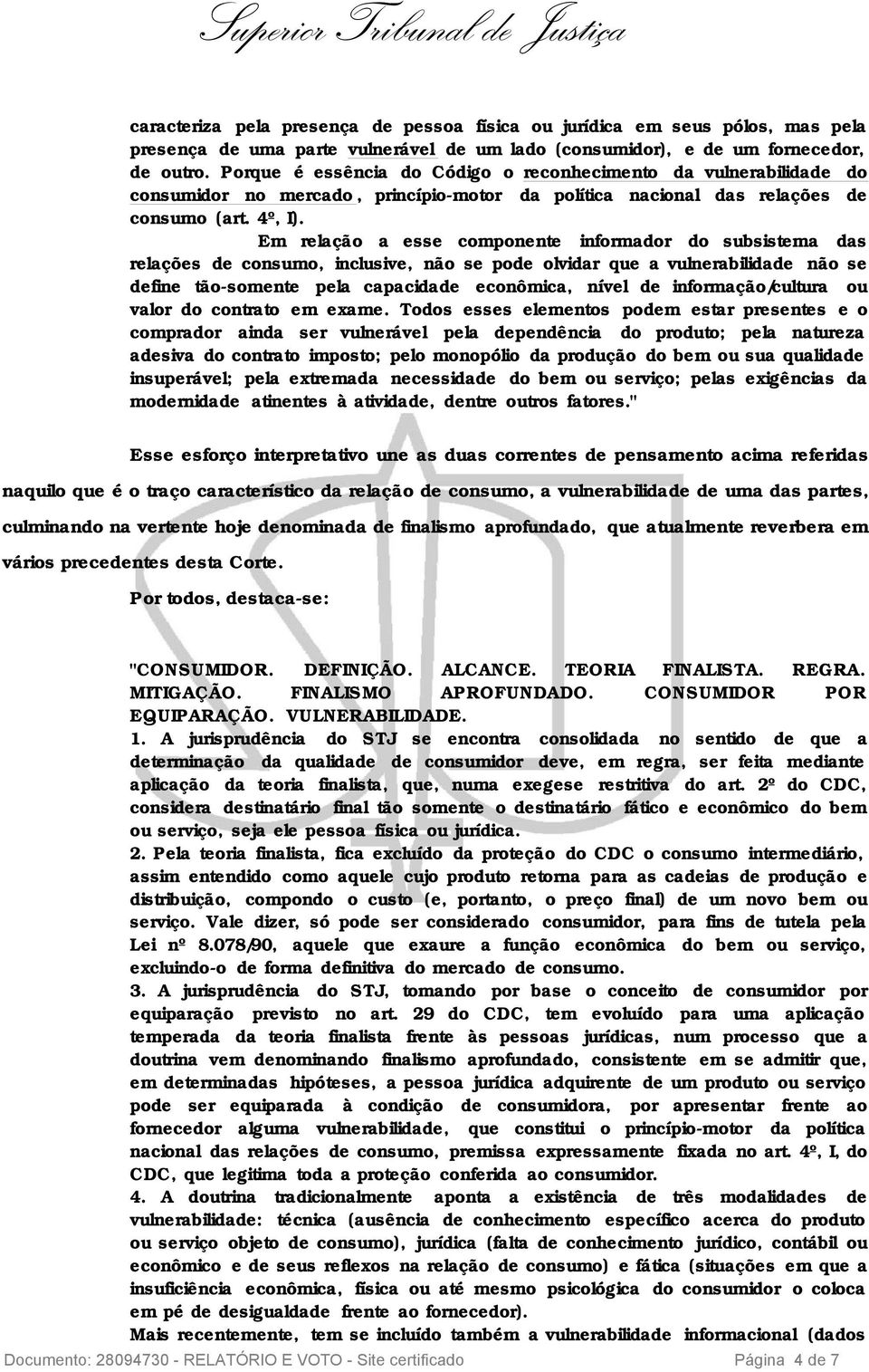 Em relação a esse componente informador do subsistema das relações de consumo, inclusive, não se pode olvidar que a vulnerabilidade não se define tão-somente pela capacidade econômica, nível de