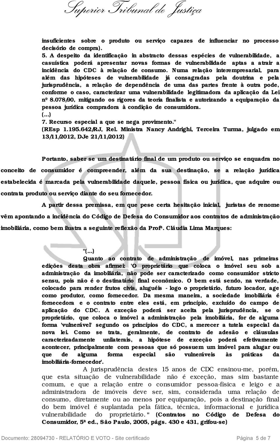 Numa relação interempresarial, para além das hipóteses de vulnerabilidade já consagradas pela doutrina e pela jurisprudência, a relação de dependência de uma das partes frente à outra pode, conforme