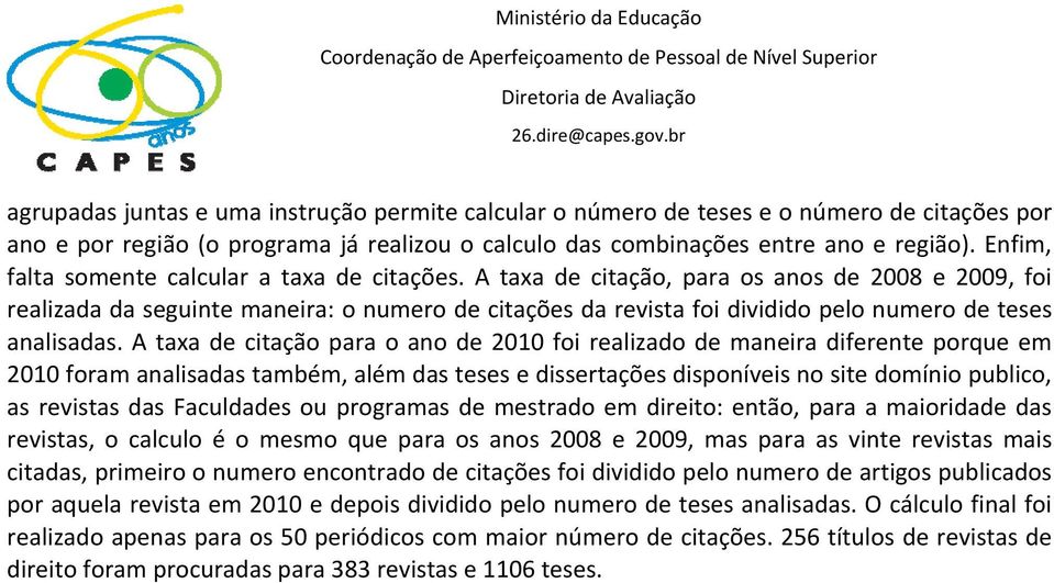 A taxa de citação, para os anos de 2008 e 2009, foi realizada da seguinte maneira: o numero de citações da revista foi dividido pelo numero de teses analisadas.