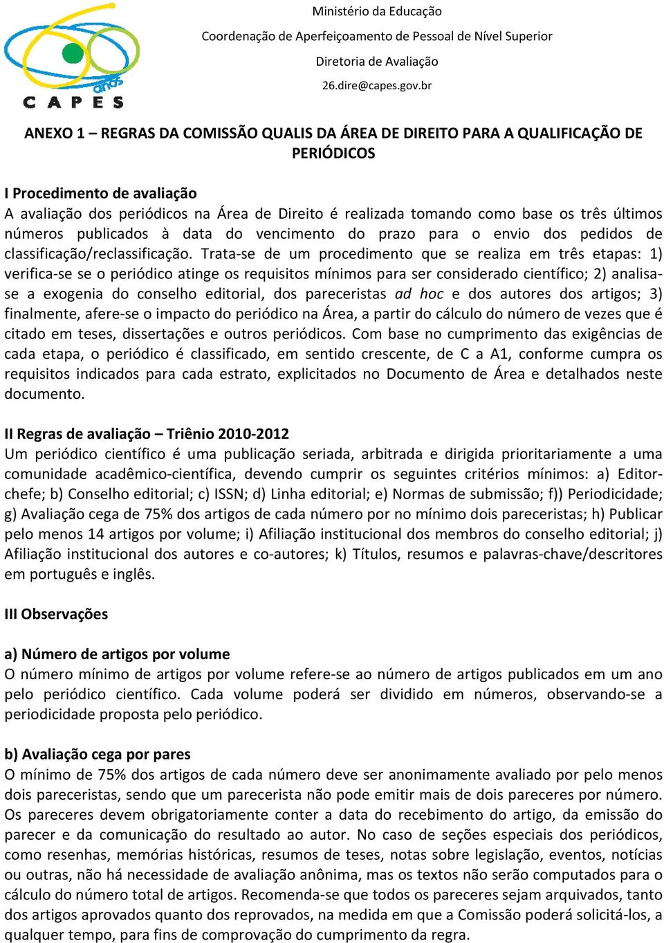 Trata se de um procedimento que se realiza em três etapas: 1) verifica se se o periódico atinge os requisitos mínimos para ser considerado científico; 2) analisase a exogenia do conselho editorial,