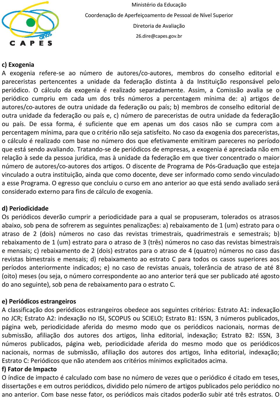 Assim, a Comissão avalia se o periódico cumpriu em cada um dos três números a percentagem mínima de: a) artigos de autores/co autores de outra unidade da federação ou país; b) membros de conselho