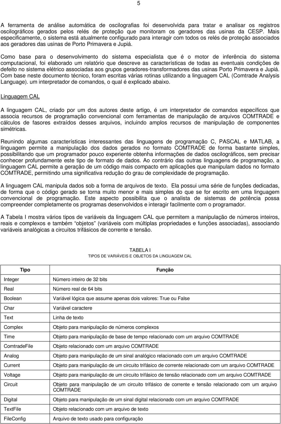 Como base para o desenvolvimento do sistema especialista que é o motor de inferência do sistema computacional, foi elaborado um relatório que descreve as características de todas as eventuais