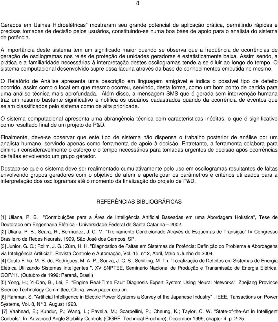 A importância deste sistema tem um significado maior quando se observa que a freqüência de ocorrências de geração de oscilogramas nos relés de proteção de unidades geradoras é estatisticamente baixa.