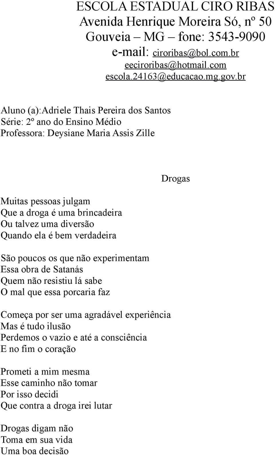 sabe O mal que essa porcaria faz Começa por ser uma agradável experiência Mas é tudo ilusão Perdemos o vazio e até a consciência E no fim o