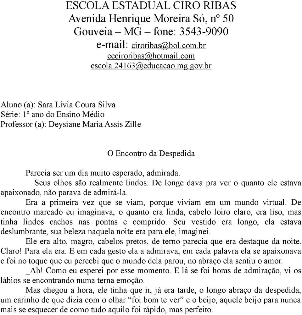 De encontro marcado eu imaginava, o quanto era linda, cabelo loiro claro, era liso, mas tinha lindos cachos nas pontas e comprido.