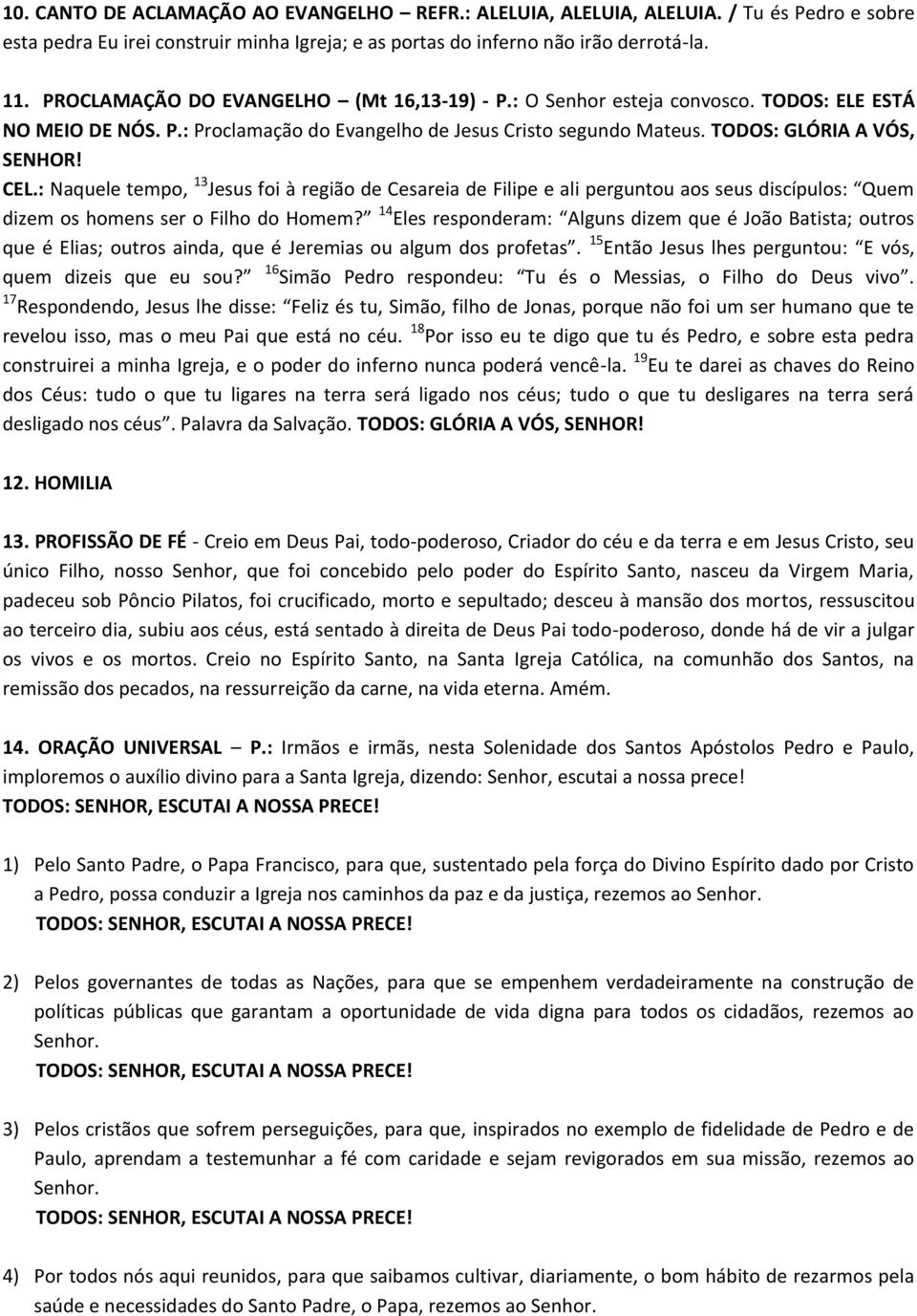 : Naquele tempo, 13 Jesus foi à região de Cesareia de Filipe e ali perguntou aos seus discípulos: Quem dizem os homens ser o Filho do Homem?