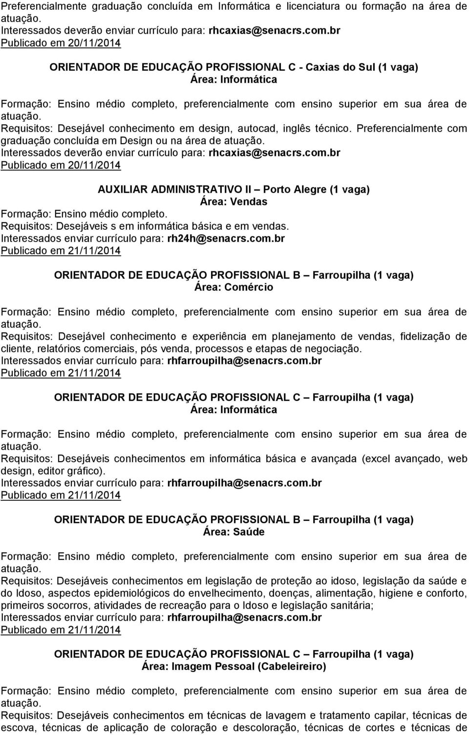 Preferencialmente com graduação concluída em Design ou na área de Interessados deverão enviar currículo para: rhcaxias@senacrs.com.br Publicado em 20/11/2014 Área: Vendas Requisitos: Desejáveis s em informática básica e em vendas.