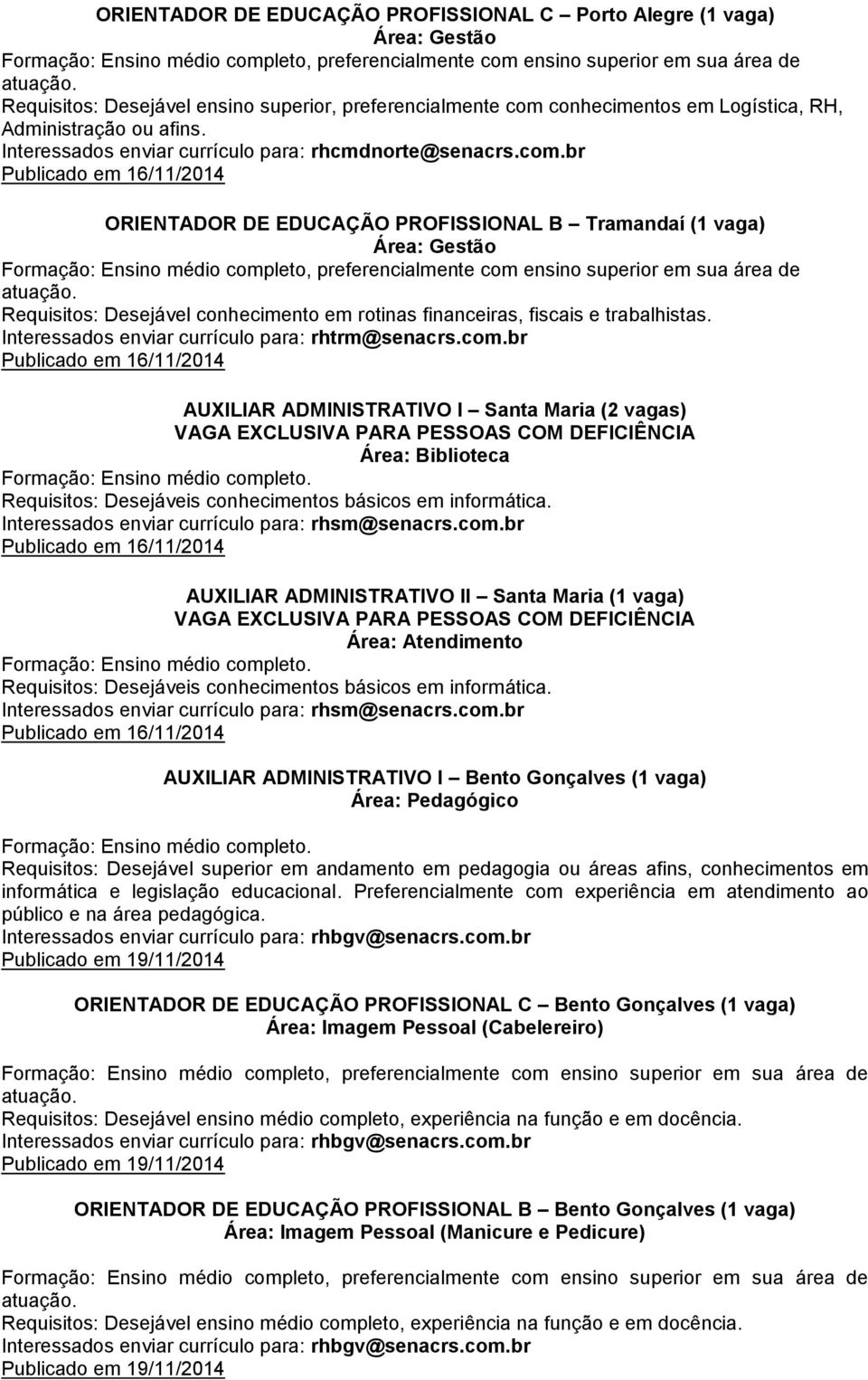 br Publicado em 16/11/2014 ORIENTADOR DE EDUCAÇÃO PROFISSIONAL B Tramandaí (1 vaga) Requisitos: Desejável conhecimento em rotinas financeiras, fiscais e trabalhistas.