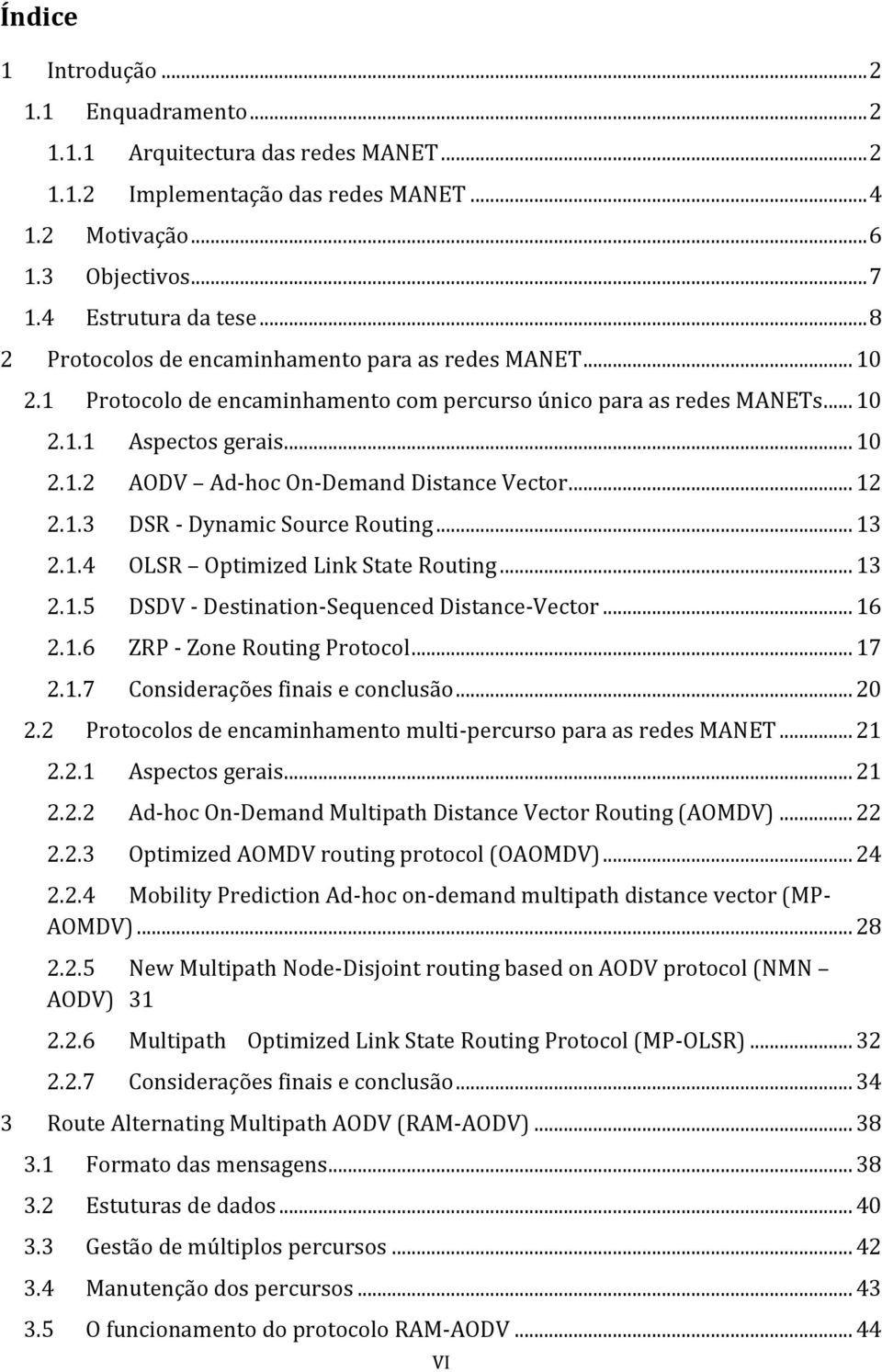 .. 12 2.1.3 DSR - Dynamic Source Routing... 13 2.1.4 OLSR Optimized Link State Routing... 13 2.1.5 DSDV - Destination-Sequenced Distance-Vector... 16 2.1.6 ZRP - Zone Routing Protocol... 17 2.1.7 Considerações finais e conclusão.