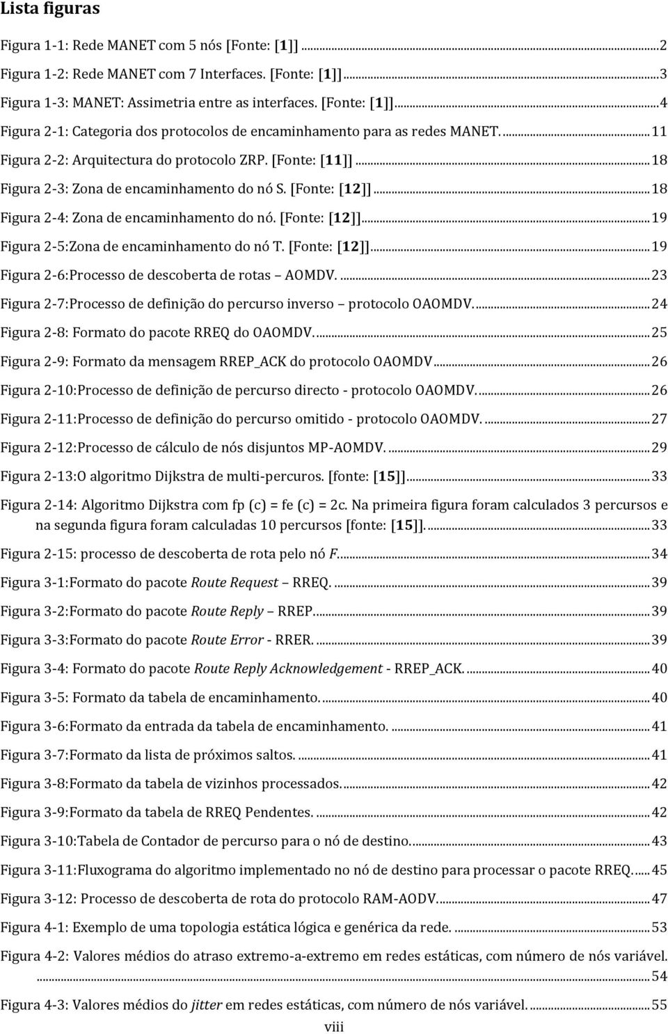 [Fonte: [12]]... 19 Figura 2-6:Processo de descoberta de rotas AOMDV.... 23 Figura 2-7:Processo de definição do percurso inverso protocolo OAOMDV.... 24 Figura 2-8: Formato do pacote RREQ do OAOMDV.