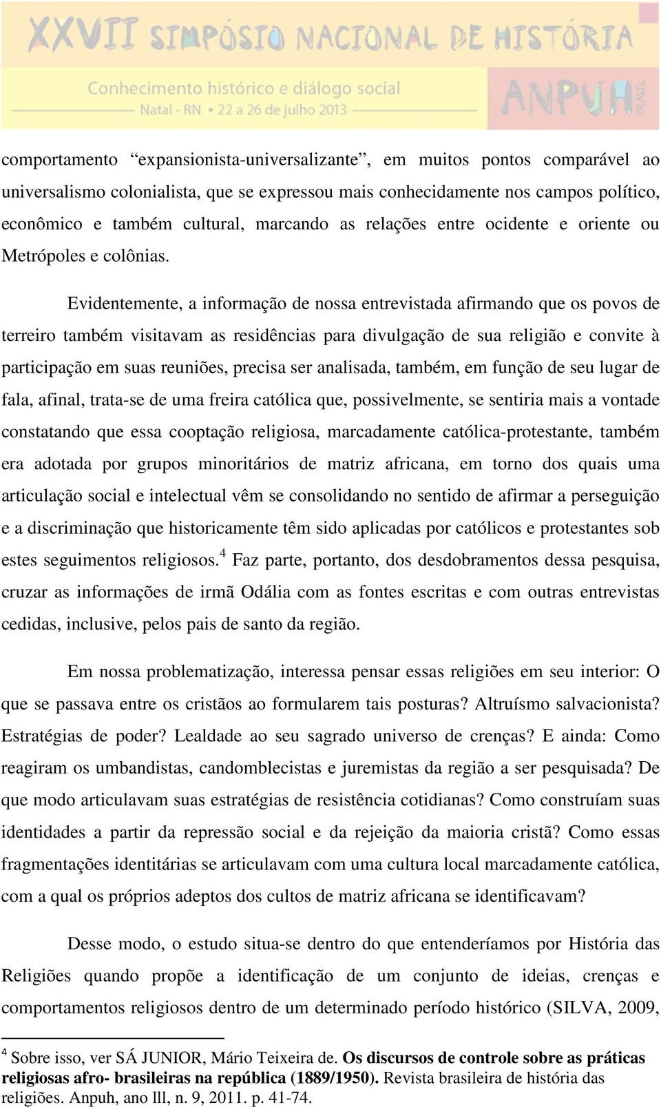 Evidentemente, a informação de nossa entrevistada afirmando que os povos de terreiro também visitavam as residências para divulgação de sua religião e convite à participação em suas reuniões, precisa