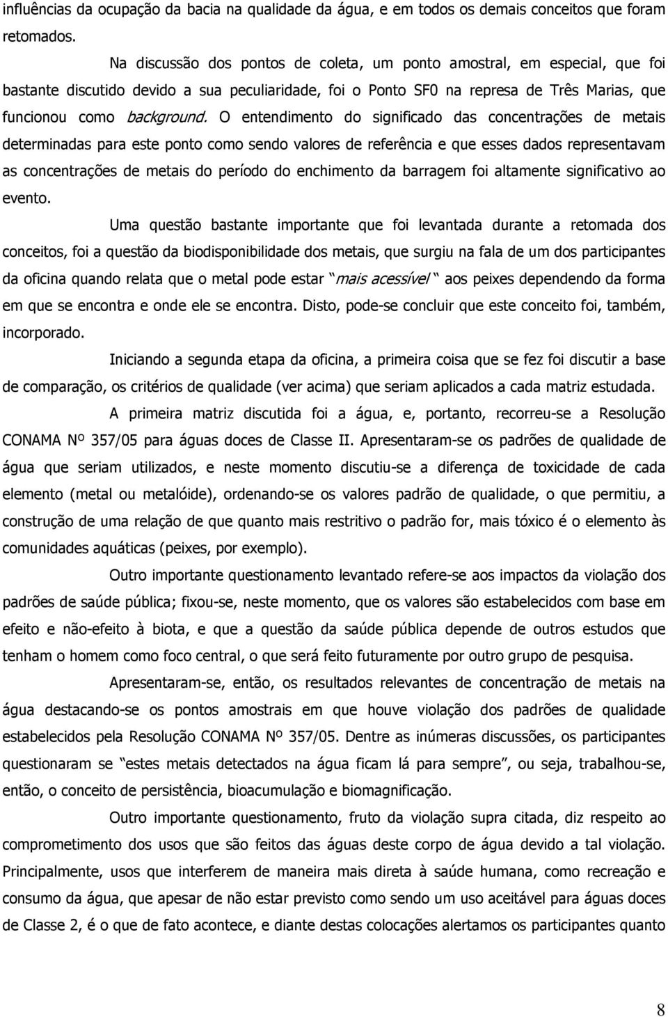 O entendimento do significado das concentrações de metais determinadas para este ponto como sendo valores de referência e que esses dados representavam as concentrações de metais do período do