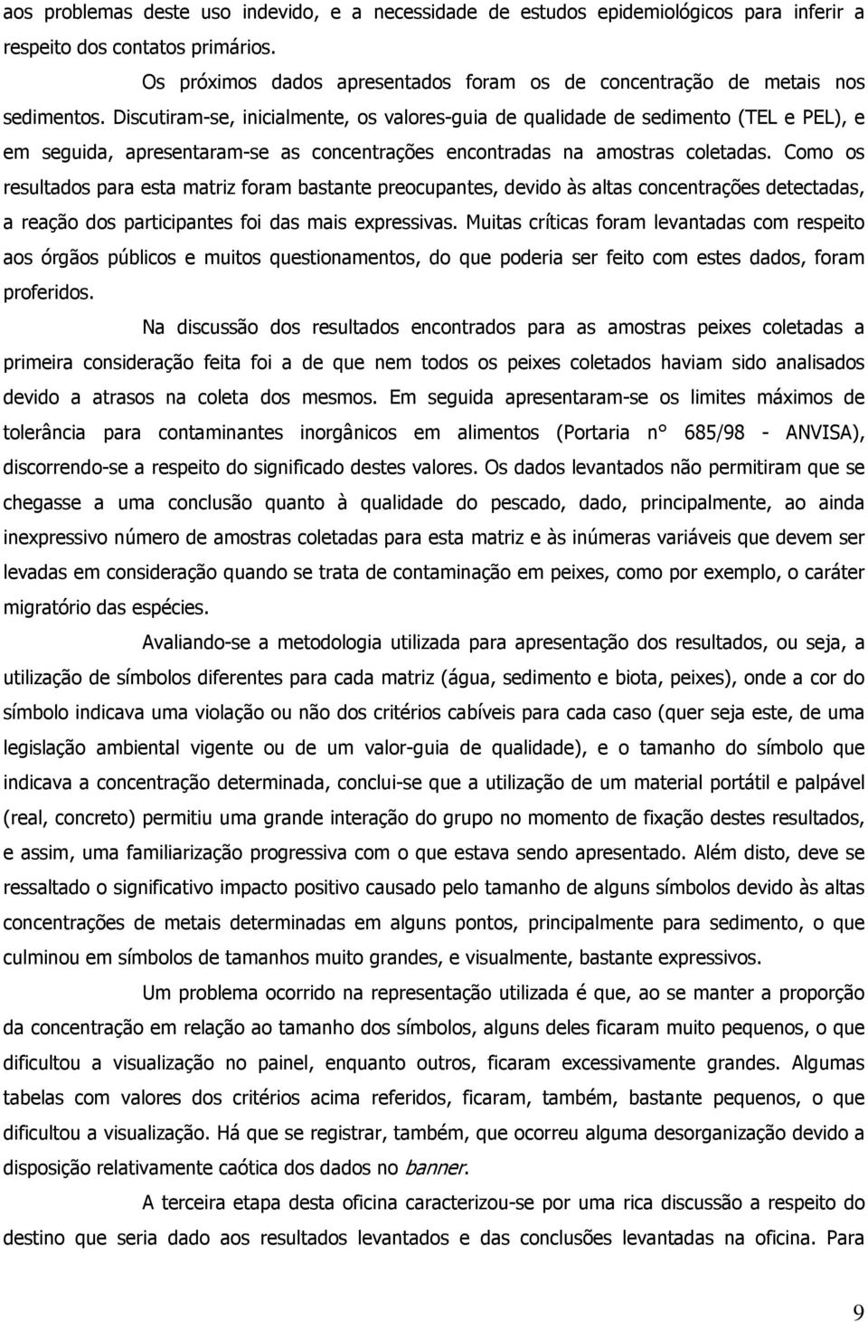 Discutiram-se, inicialmente, os valores-guia de qualidade de sedimento (TEL e PEL), e em seguida, apresentaram-se as concentrações encontradas na amostras coletadas.