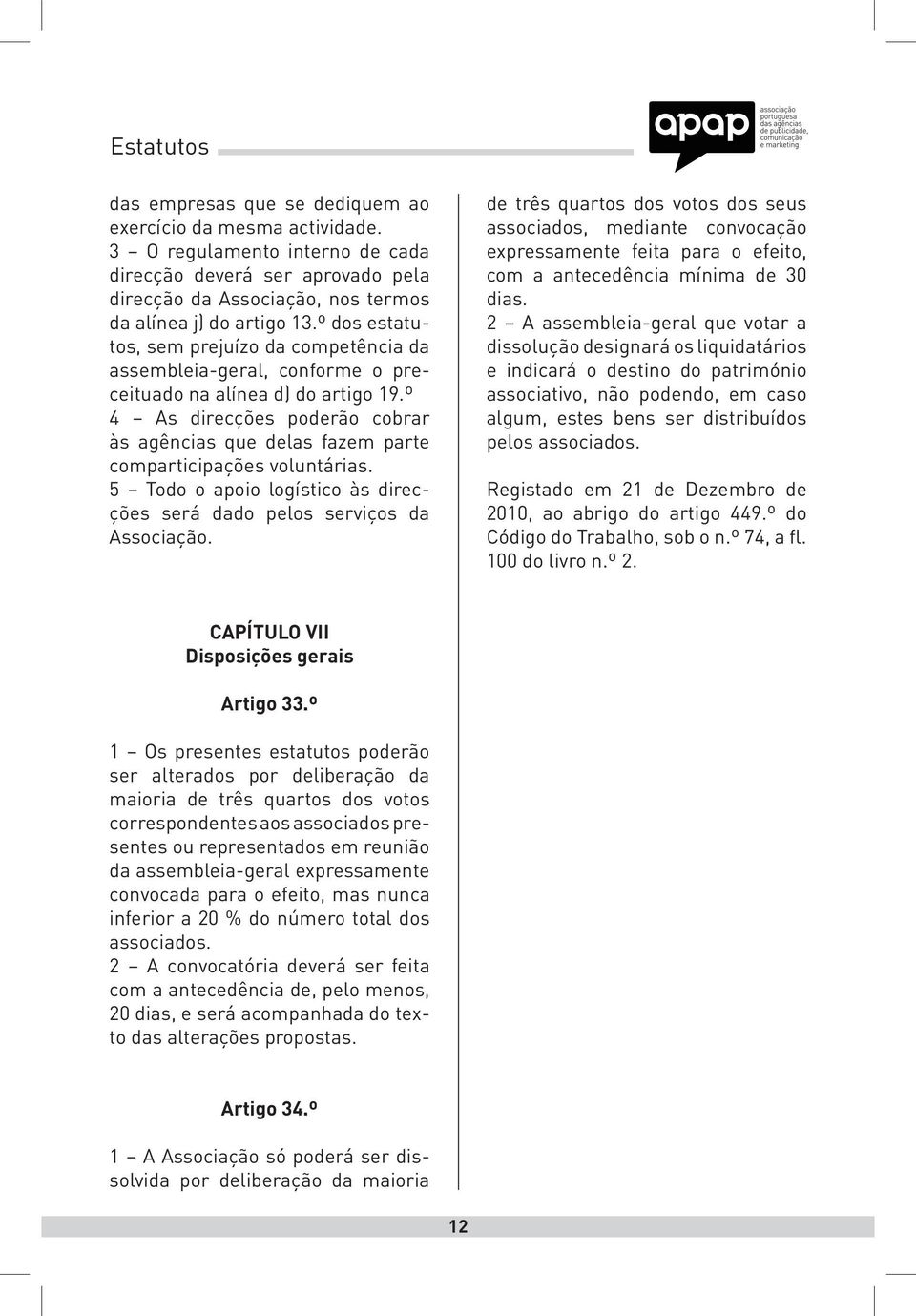 º 4 As direcções poderão cobrar às agências que delas fazem parte comparticipações voluntárias. 5 Todo o apoio logístico às direcções será dado pelos serviços da Associação.