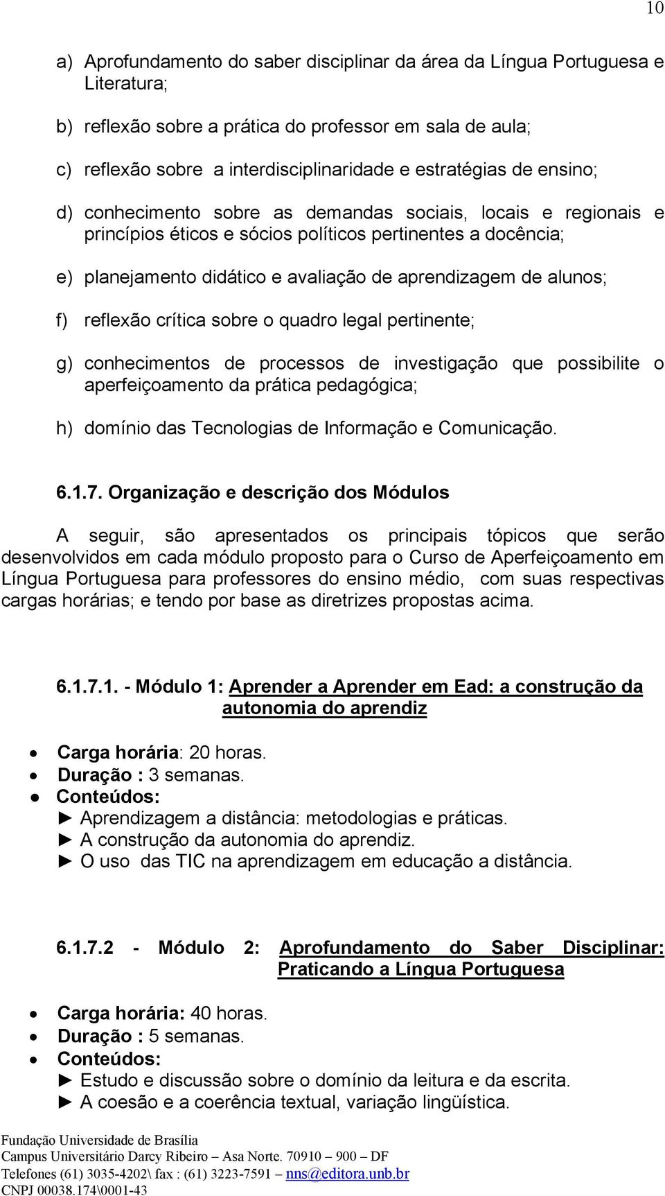 f) reflexão crítica sobre o quadro legal pertinente; g) conhecimentos de processos de investigação que possibilite o aperfeiçoamento da prática pedagógica; h) domínio das Tecnologias de Informação e