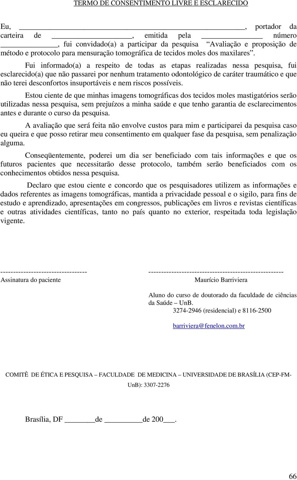 Fui informado(a) a respeito de todas as etapas realizadas nessa pesquisa, fui esclarecido(a) que não passarei por nenhum tratamento odontológico de caráter traumático e que não terei desconfortos