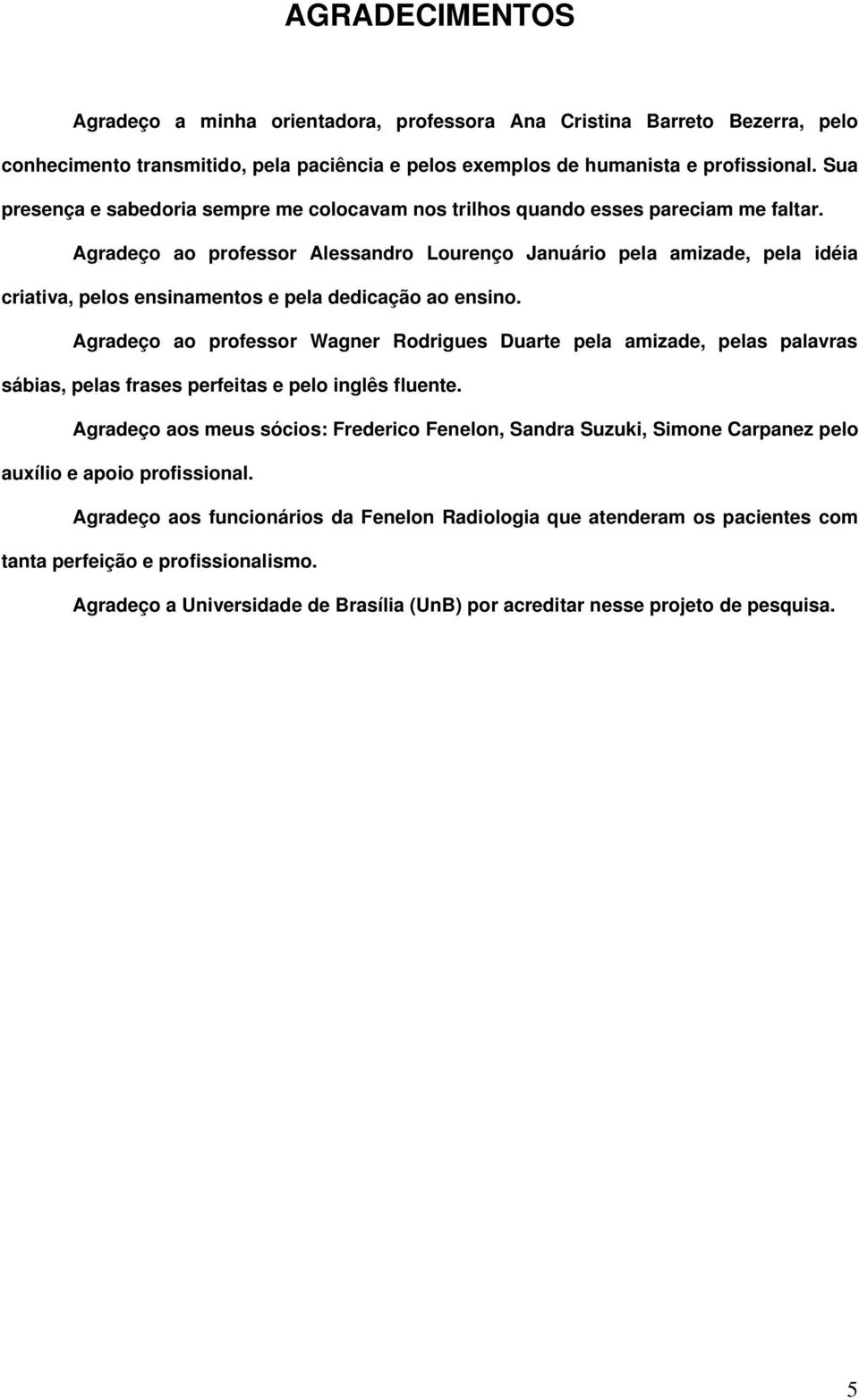 Agradeço ao professor Alessandro Lourenço Januário pela amizade, pela idéia criativa, pelos ensinamentos e pela dedicação ao ensino.