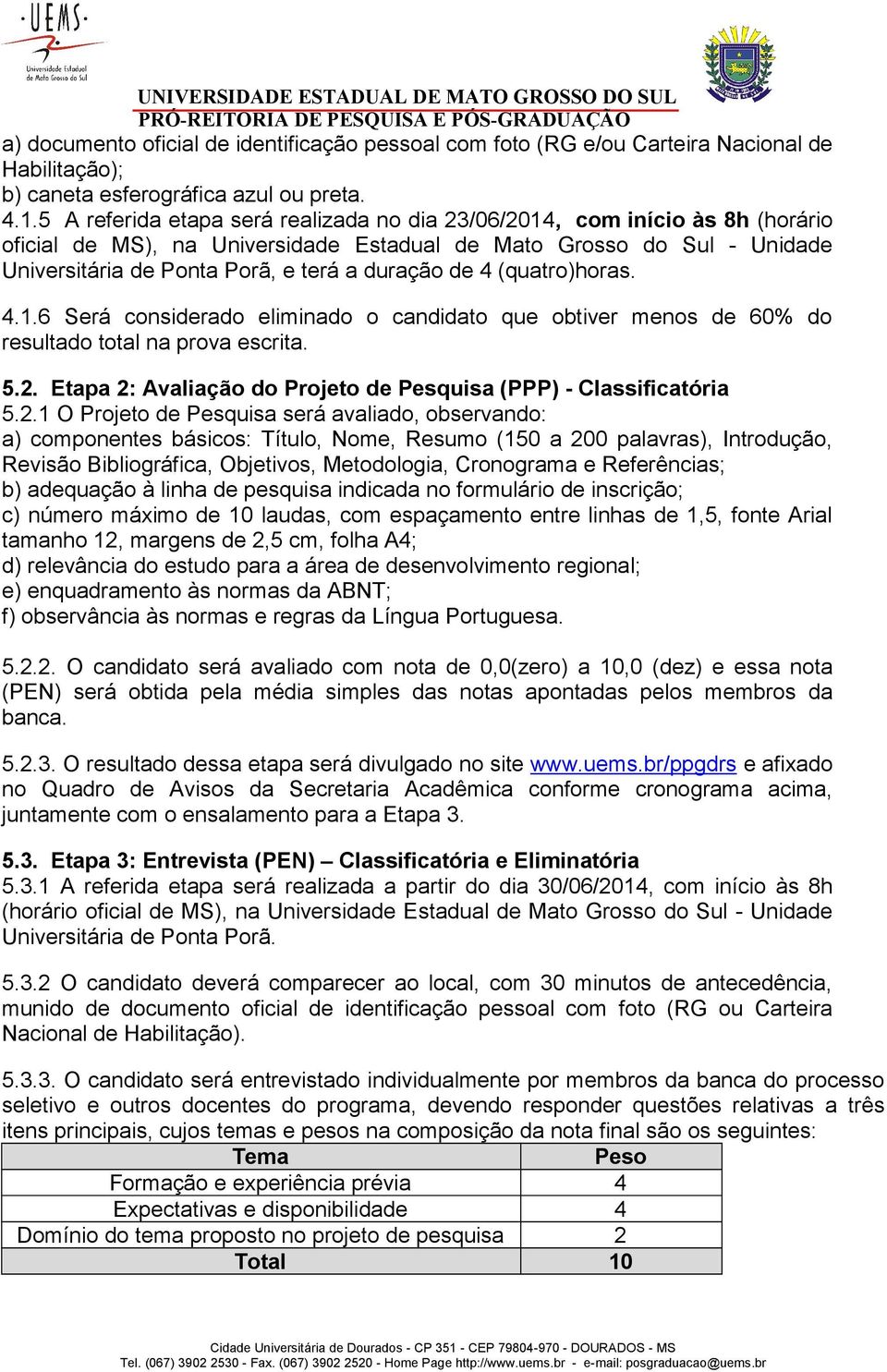 de 4 (quatro)horas. 4.1.6 Será considerado eliminado o candidato que obtiver menos de 60% do resultado total na prova escrita. 5.2. Etapa 2: Avaliação do Projeto de Pesquisa (PPP) - Classificatória 5.