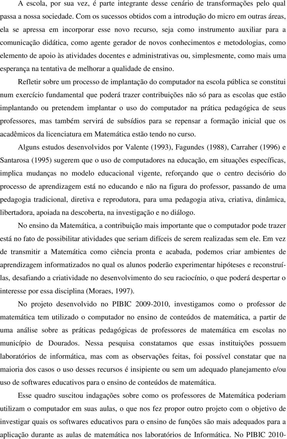 novos conhecimentos e metodologias, como elemento de apoio às atividades docentes e administrativas ou, simplesmente, como mais uma esperança na tentativa de melhorar a qualidade de ensino.